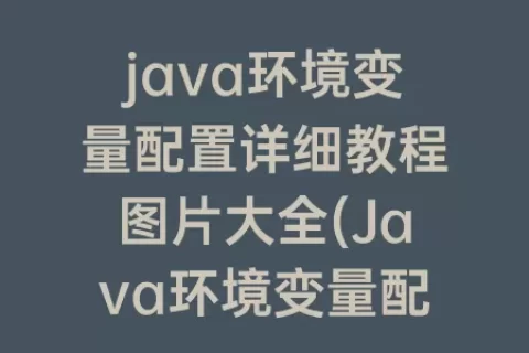 java环境变量配置详细教程图片大全(Java环境变量配置教程)