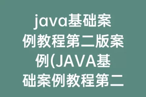 java基础案例教程第二版案例(JAVA基础案例教程第二版pdf)