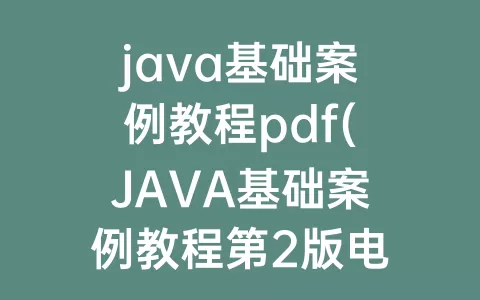java基础案例教程pdf(JAVA基础案例教程第2版电子版)