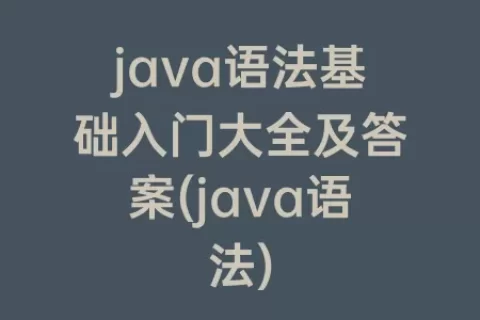 java语法基础入门大全及答案(java语法)