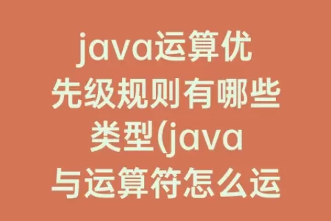 java运算优先级规则有哪些类型(java与运算符怎么运算)