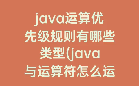 java运算优先级规则有哪些类型(java与运算符怎么运算)