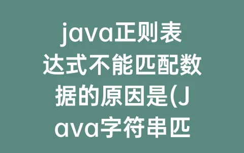 java正则表达式不能匹配数据的原因是(Java字符串匹配正则表达式)