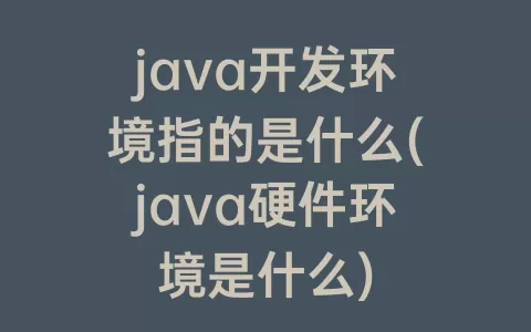 java开发环境指的是什么(java硬件环境是什么)