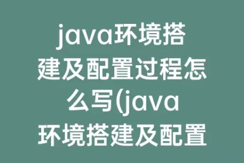 java环境搭建及配置过程怎么写(java环境搭建及配置教程需要eclipse)