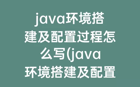 java环境搭建及配置过程怎么写(java环境搭建及配置教程需要eclipse)