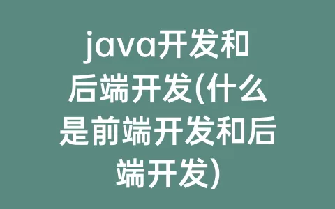 java开发和后端开发(什么是前端开发和后端开发)