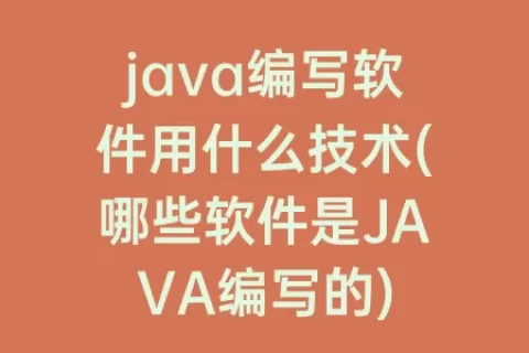 java编写软件用什么技术(哪些软件是JAVA编写的)