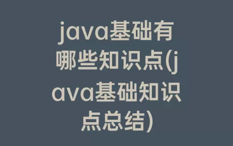 java基础有哪些知识点(java基础知识点总结)