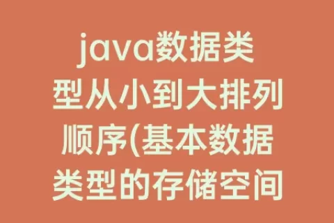 java数据类型从小到大排列顺序(基本数据类型的存储空间长度的排列顺序)