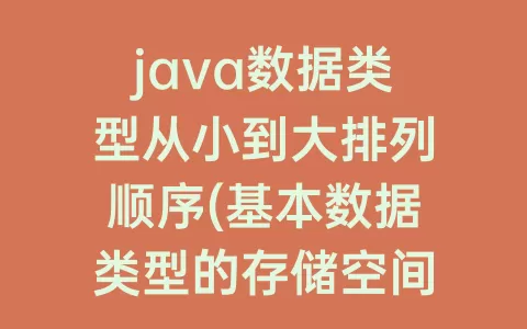 java数据类型从小到大排列顺序(基本数据类型的存储空间长度的排列顺序)