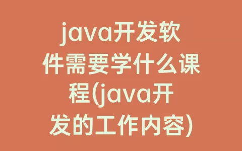 java开发软件需要学什么课程(java开发的工作内容)