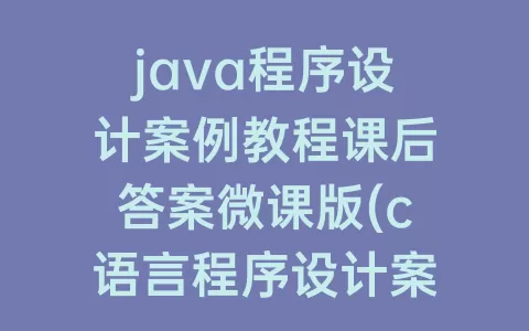 java程序设计案例教程课后答案微课版(c语言程序设计案例教程课后答案)