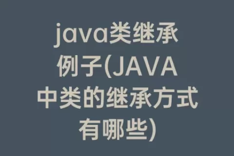 java类继承例子(JAVA中类的继承方式有哪些)
