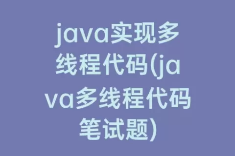 java实现多线程代码(java多线程代码笔试题)