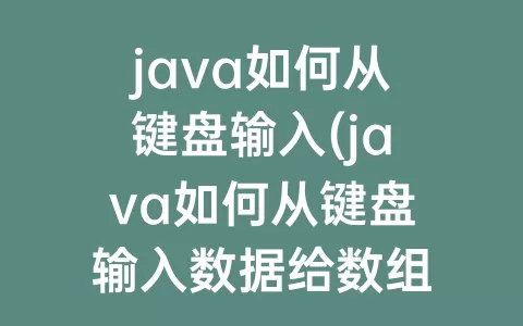 java如何从键盘输入(java如何从键盘输入数据给数组)