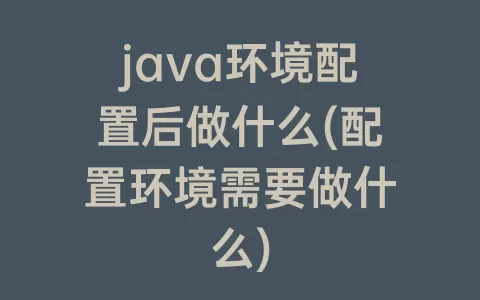 java环境配置后做什么(配置环境需要做什么)