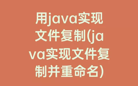 用java实现文件复制(java实现文件复制并重命名)