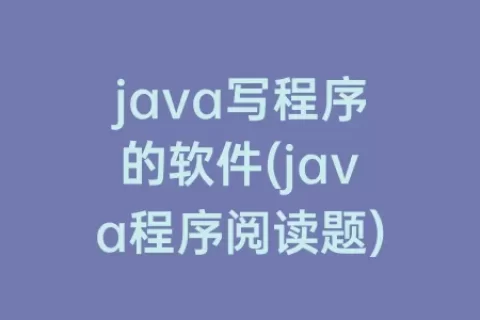 java写程序的软件(java程序阅读题)