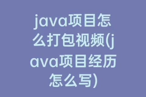 java项目怎么打包视频(java项目经历怎么写)