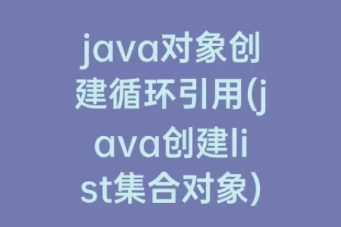 java对象创建循环引用(java创建list集合对象)