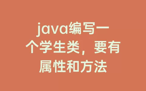 java编写一个学生类，要有属性和方法
