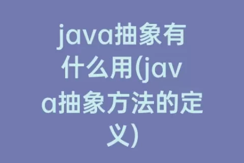 java抽象有什么用(java抽象方法的定义)
