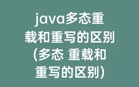 java多态重载和重写的区别(多态 重载和重写的区别)