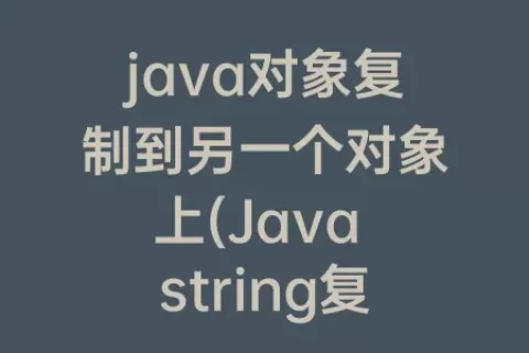 java对象复制到另一个对象上(Java string复制给另一个string)