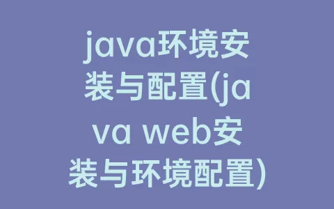 java环境安装与配置(java web安装与环境配置)