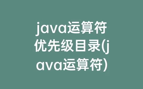 java运算符优先级目录(java运算符)