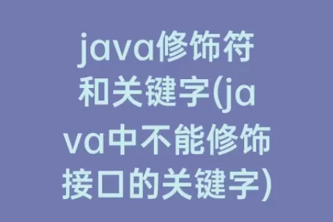 java修饰符和关键字(java中不能修饰接口的关键字)