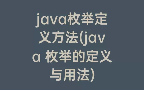 java枚举定义方法(java 枚举的定义与用法)