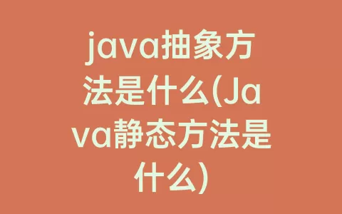java抽象方法是什么(Java静态方法是什么)