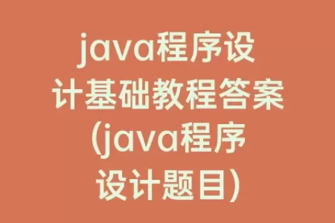 java程序设计基础教程答案(java程序设计题目)