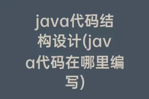 java代码结构设计(java代码在哪里编写)