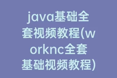 java基础全套视频教程(worknc全套基础视频教程)