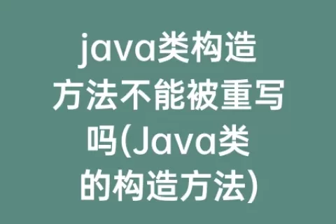 java类构造方法不能被重写吗(Java类的构造方法)