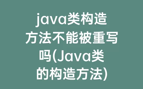 java类构造方法不能被重写吗(Java类的构造方法)