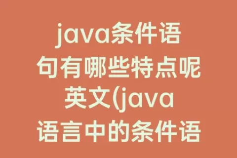 java条件语句有哪些特点呢英文(java语言中的条件语句有哪些)