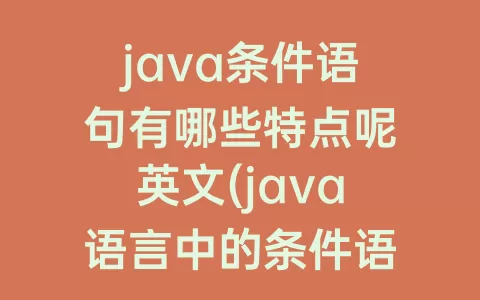 java条件语句有哪些特点呢英文(java语言中的条件语句有哪些)