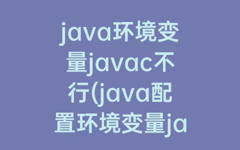 java环境变量javac不行(java配置环境变量javac找不到)