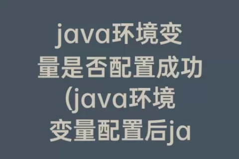 java环境变量是否配置成功(java环境变量配置后javac不成功)