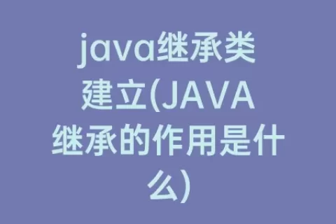 java继承类建立(JAVA继承的作用是什么)