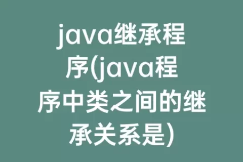 java继承程序(java程序中类之间的继承关系是)