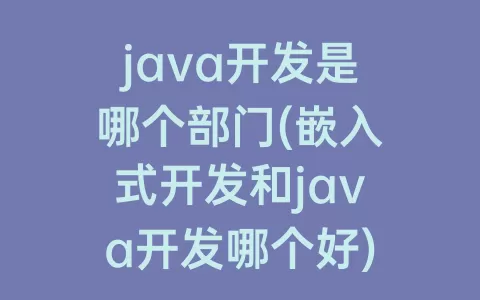 java开发是哪个部门(嵌入式开发和java开发哪个好)