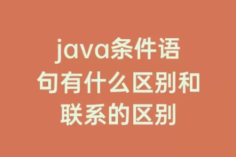 java条件语句有什么区别和联系的区别
