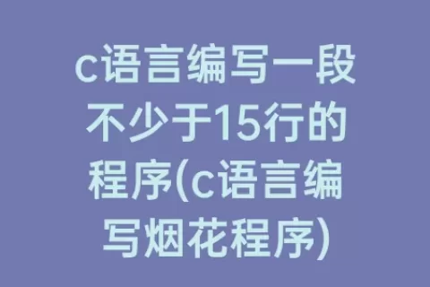 c语言编写一段不少于15行的程序(c语言编写烟花程序)