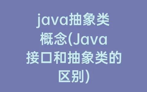 java抽象类概念(Java接口和抽象类的区别)
