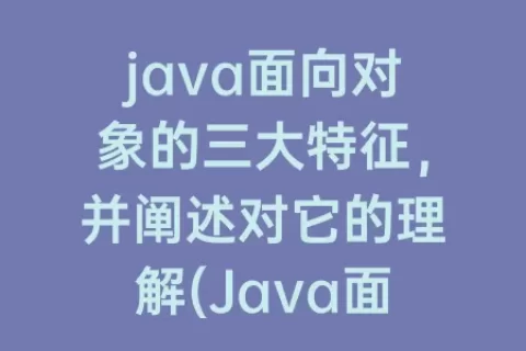 java面向对象的三大特征，并阐述对它的理解(Java面向对象的三大特征)